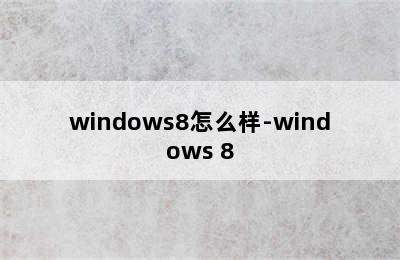 windows8怎么样-windows 8